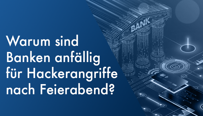 Häufig gestellte Fragen - Warum sind Banken besonders anfällig für Hackerangriffe nach Feierabend?